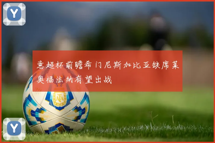 意超杯前瞻希门尼斯加比亚缺席莱奥福法纳有望出战