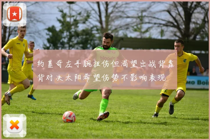 约基奇左手腕扭伤但渴望出战背靠背对决太阳希望伤势不影响表现