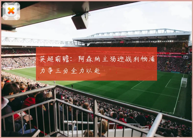 英超前瞻：阿森纳主场迎战利物浦力争三分全力以赴