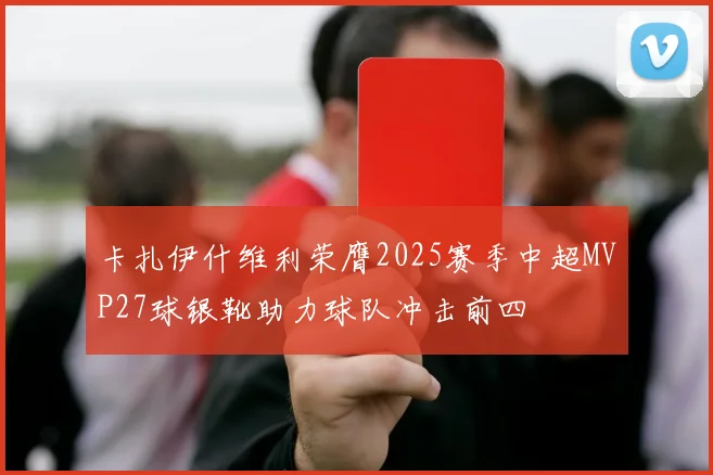 卡扎伊什维利荣膺2025赛季中超MVP27球银靴助力球队冲击前四