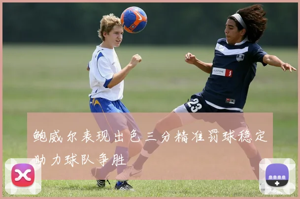 鲍威尔表现出色三分精准罚球稳定助力球队争胜