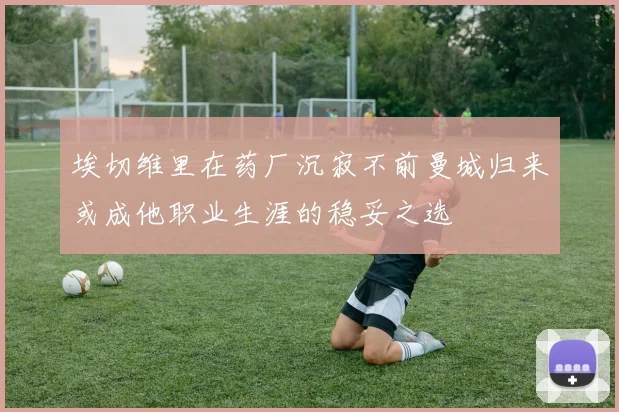 埃切维里在药厂沉寂不前曼城归来或成他职业生涯的稳妥之选