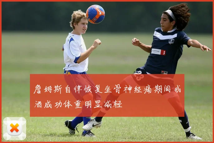 詹姆斯自律恢复坐骨神经痛期间戒酒成功体重明显减轻