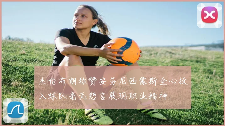 杰伦布朗称赞安芬尼西蒙斯全心投入球队毫无怨言展现职业精神