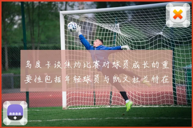 乌度卡谈焦灼比赛对球员成长的重要性包括年轻球员与凯文杜兰特在内