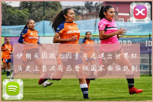伊朗或因政治因素考虑退出世界杯历史上首次有已晋级国家面临抵制风险