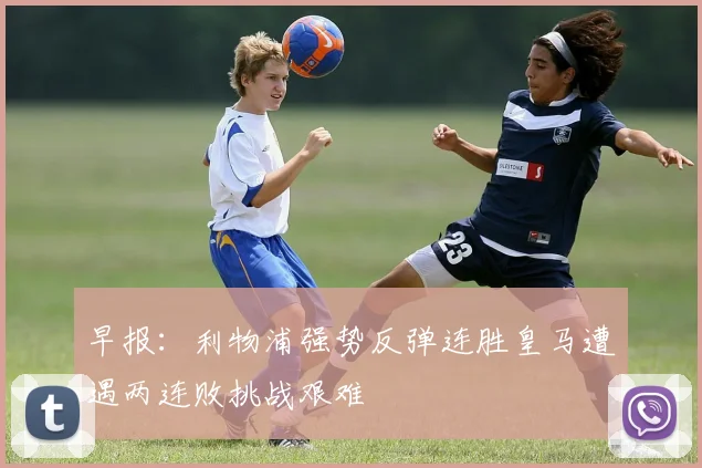 早报：利物浦强势反弹连胜皇马遭遇两连败挑战艰难