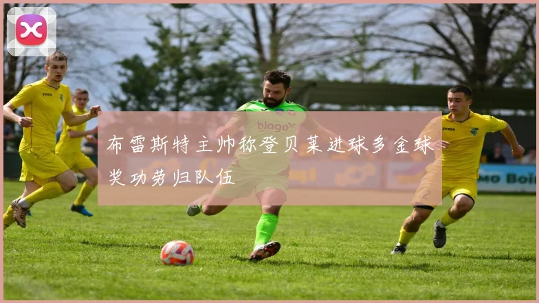 布雷斯特主帅称登贝莱进球多金球奖功劳归队伍